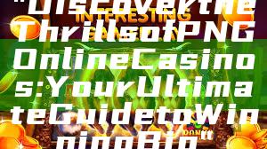 "Discover the Thrills of PNG Online Casinos: Your Ultimate Guide to Winning Big"
