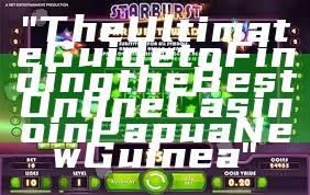 "The Ultimate Guide to Finding the Best Online Casino in Papua New Guinea"