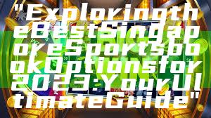 "Exploring the Best Singapore Sportsbook Options for 2023: Your Ultimate Guide"