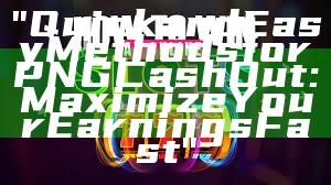 "Quick and Easy Methods for PNG Cash Out: Maximize Your Earnings Fast"