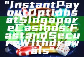 "Instant Payout Options at Singapore Casinos: Fast and Secure Withdrawals"