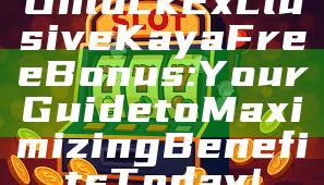 Unlock Exclusive Kaya Free Bonus: Your Guide to Maximizing Benefits Today!