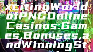 Explore the Exciting World of PNG Online Casinos: Games, Bonuses, and Winning Strategies