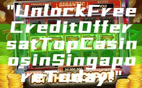 "Unlock Free Credit Offers at Top Casinos in Singapore Today!"