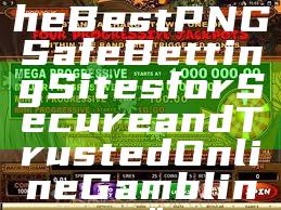 "Discover the Best PNG Safe Betting Sites for Secure and Trusted Online Gambling"